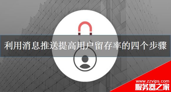 如何提高用戶留存率?利用消息推送提高用戶留存率的四個步驟