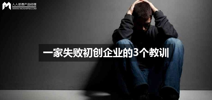 一家失敗初創企業的3個教訓【運營】