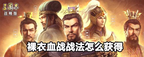三國志戰略版裸衣血戰戰法怎么獲得 三國志裸衣血戰戰法獲取攻略