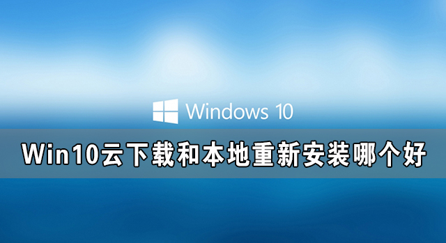 Win10云下載和本地重新安裝哪個好 有什么區(qū)別