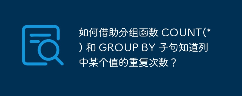 如何借助分組函數 COUNT(*) 和 GROUP BY 子句知道列中某個值的重復次數？