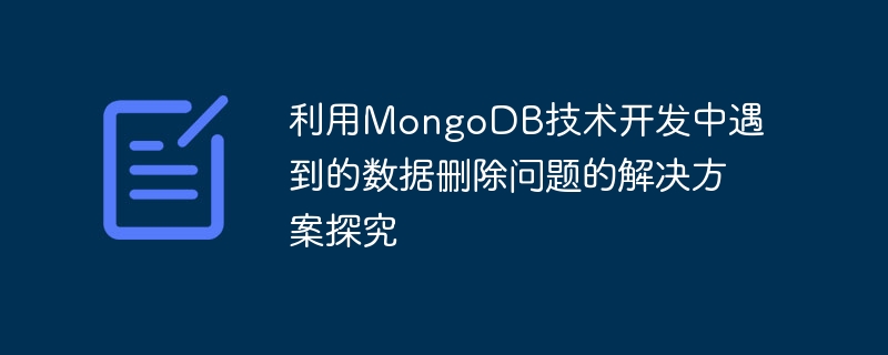 利用MongoDB技術開發中遇到的數據刪除問題的解決方案探究